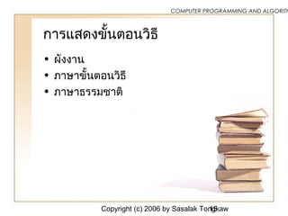 Copyright (c) 2006 by Sasalak Tongkaw15
COMPUTER PROGRAMMING AND ALGORITH
การแสดงขั้นตอนวิธี
• ผังงาน
• ภาษาขั้นตอนวิธี
• ภาษาธรรมชาติ
 