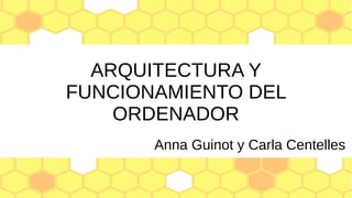 ARQUITECTURA Y
FUNCIONAMIENTO DEL
ORDENADOR
Anna Guinot y Carla Centelles
 