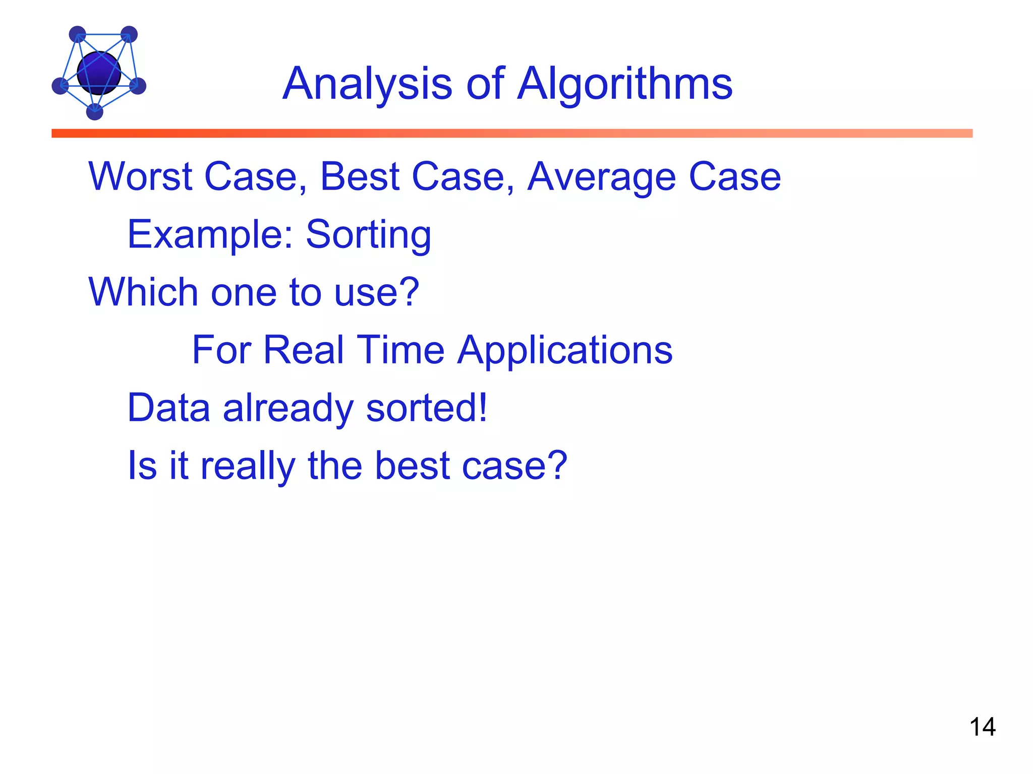 Analysis of Algorithms Worst Case, Best Case, Average Case Example: Sorting Which one to use? For Real Time Applications Data already sorted! Is it really the best case? 14 