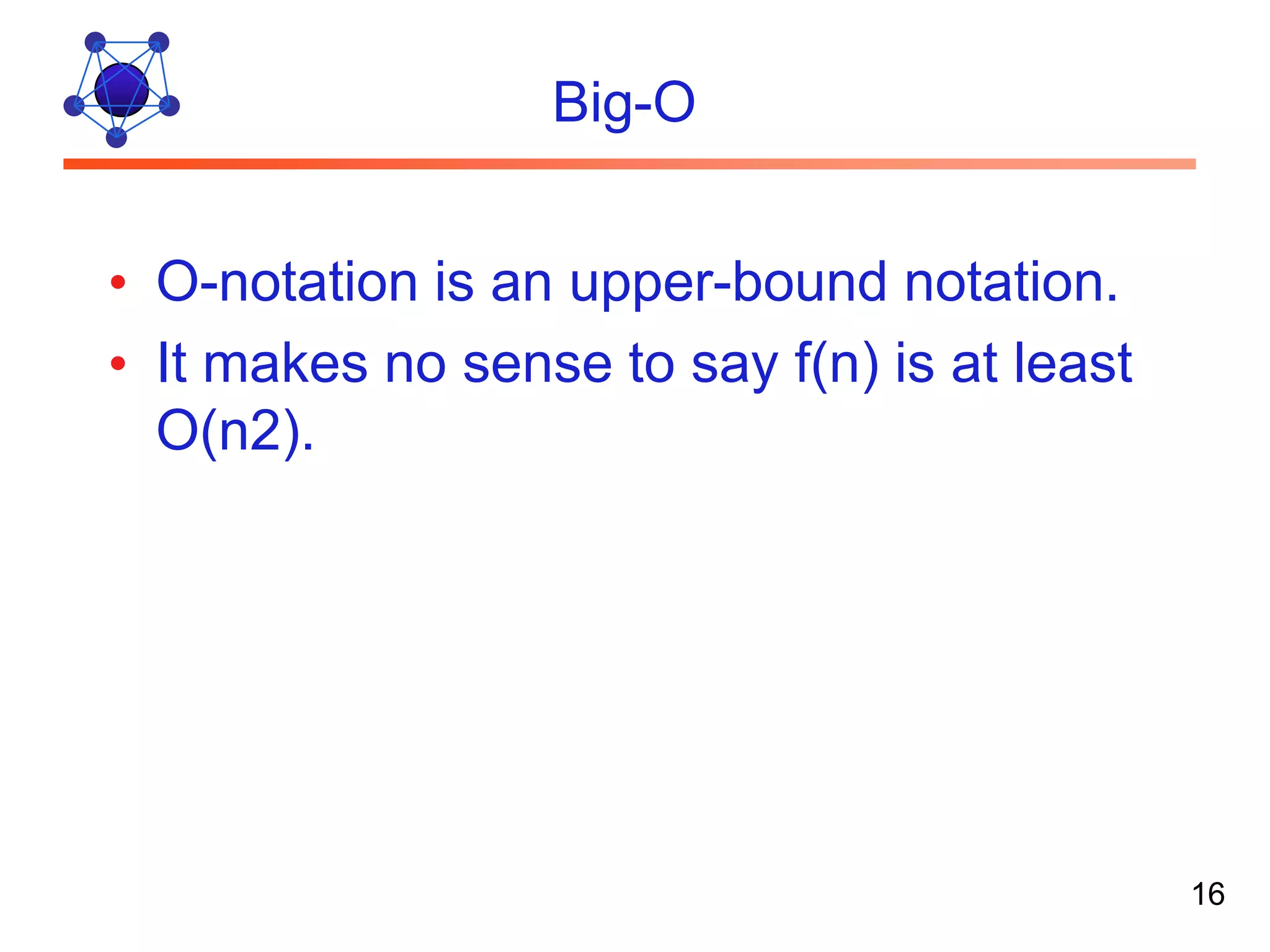 Big-O • O-notation is an upper-bound notation. • It makes no sense to say f(n) is at least O(n2). 16 