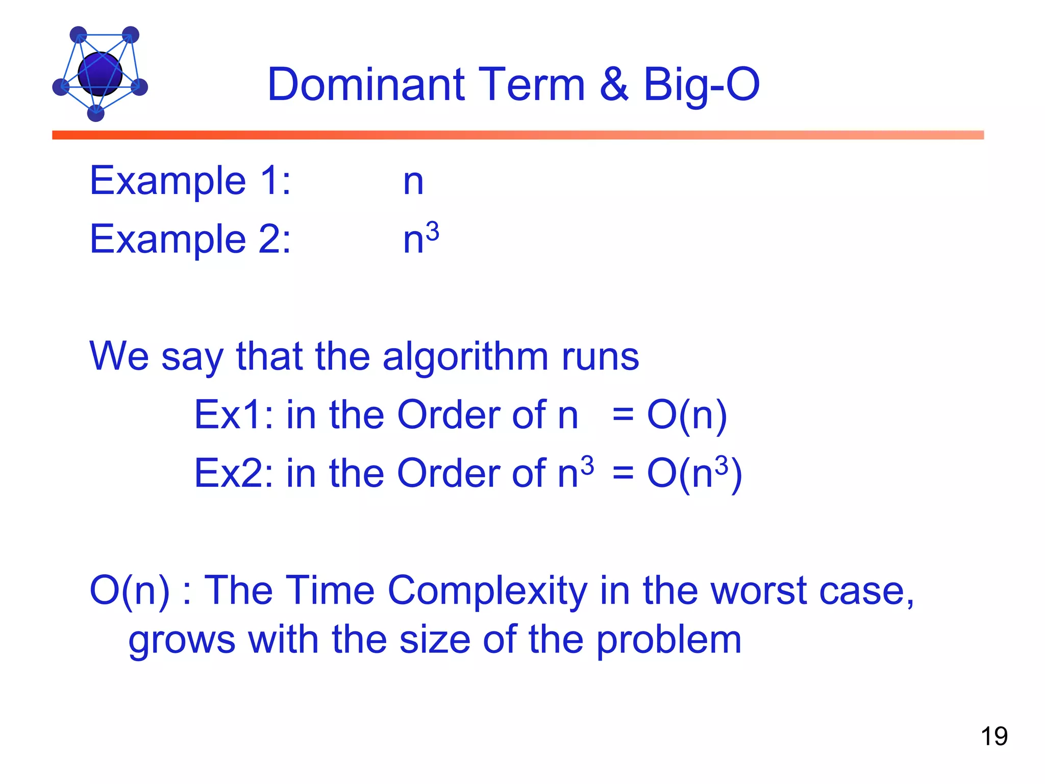 Dominant Term & Big-O Example 1: n Example 2: n3 We say that the algorithm runs Ex1: in the Order of n = O(n) Ex2: in the Order of n3 = O(n3) O(n) : The Time Complexity in the worst case, grows with the size of the problem 19 