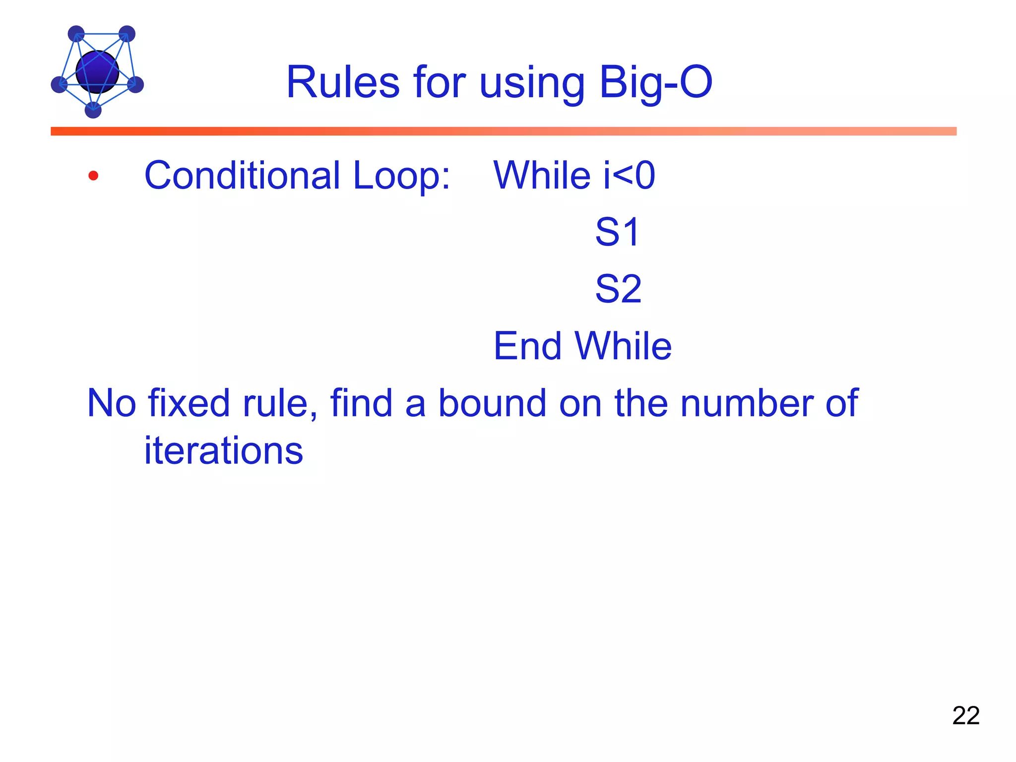 Rules for using Big-O • Conditional Loop: While i<0 S1 S2 End While No fixed rule, find a bound on the number of iterations 22 