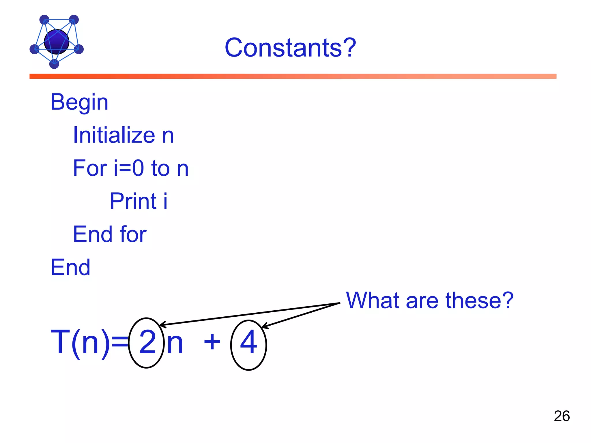 Constants? Begin Initialize n For i=0 to n Print i End for End What are these? T(n)= 2 n + 4 26 