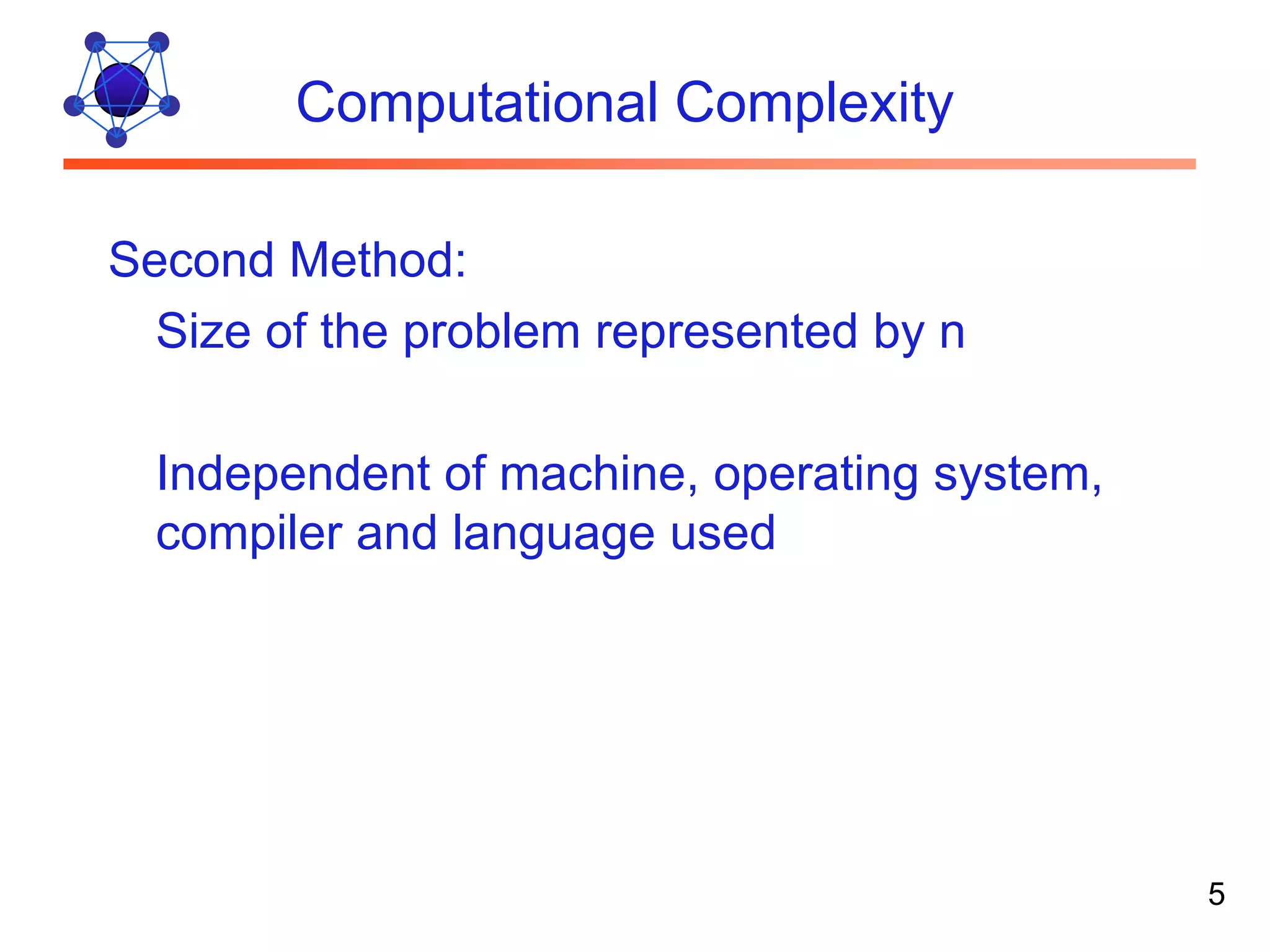 Computational Complexity Second Method: Size of the problem represented by n Independent of machine, operating system, compiler and language used 5 