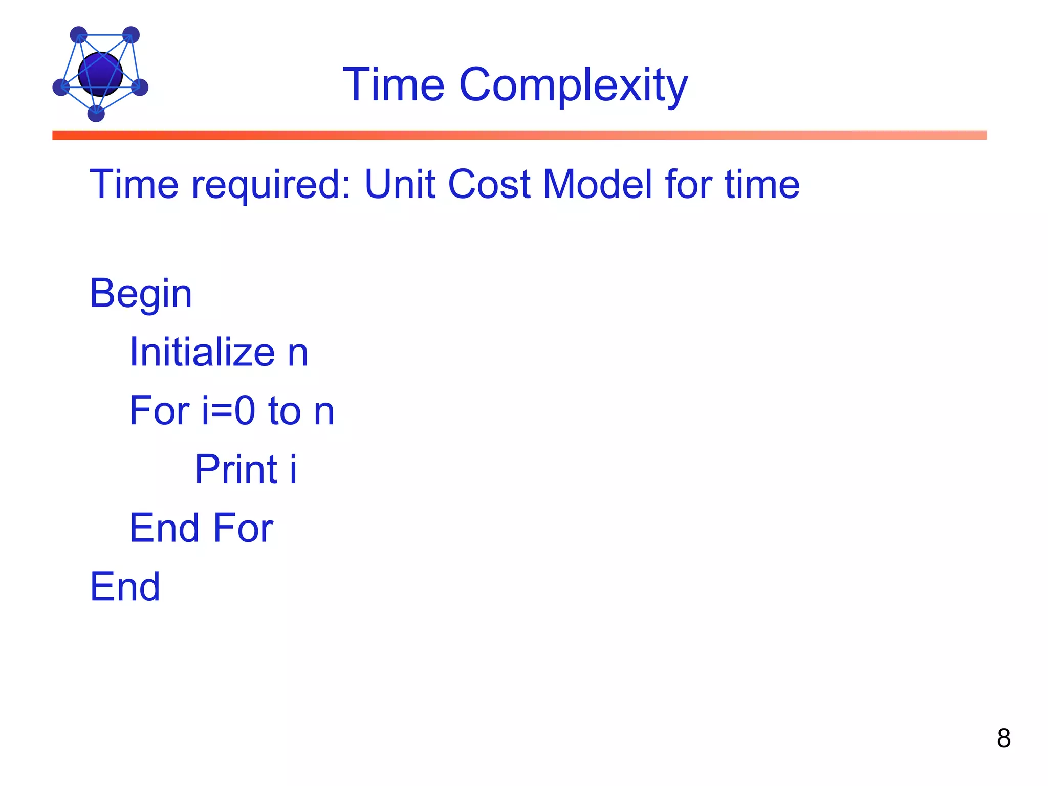 Time Complexity Time required: Unit Cost Model for time Begin Initialize n For i=0 to n Print i End For End 8 