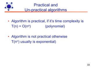 Practical and
           Un-practical algorithms

• Algorithm is practical, if it’s time complexity is
  T(n) = O(na)          (polynomial)

• Algorithm is not practical otherwise
  T(nn) usually is exponential)




                                                       33
 