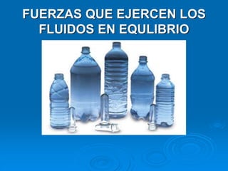 FUERZAS QUE EJERCEN LOS
FLUIDOS EN EQULIBRIO
 