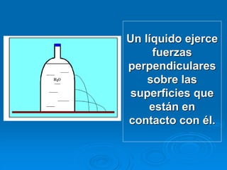 Un líquido ejerce
fuerzas
perpendiculares
sobre las
superficies que
están en
contacto con él.
 