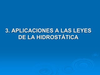 3. APLICACIONES A LAS LEYES
DE LA HIDROSTÁTICA
 
