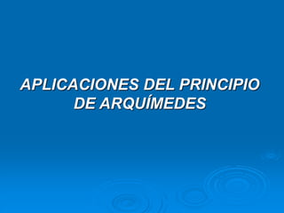 APLICACIONES DEL PRINCIPIO
DE ARQUÍMEDES
 