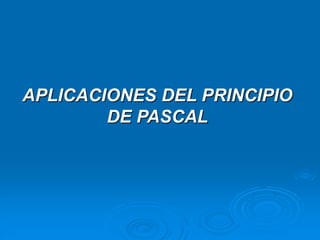 APLICACIONES DEL PRINCIPIO
DE PASCAL
 
