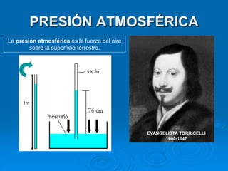 PRESIÓN ATMOSFÉRICA
EVANGELISTA TORRICELLI
1608-1647
La presión atmosférica es la fuerza del aire
sobre la superficie terrestre.
1m
 