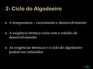  A temperatura – crescimento e desenvolvimento
 A exigência térmica varia com o estádio de
desenvolvimento
 As exigências térmicas e o ciclo do algodoeiro
podem ser estimados
 