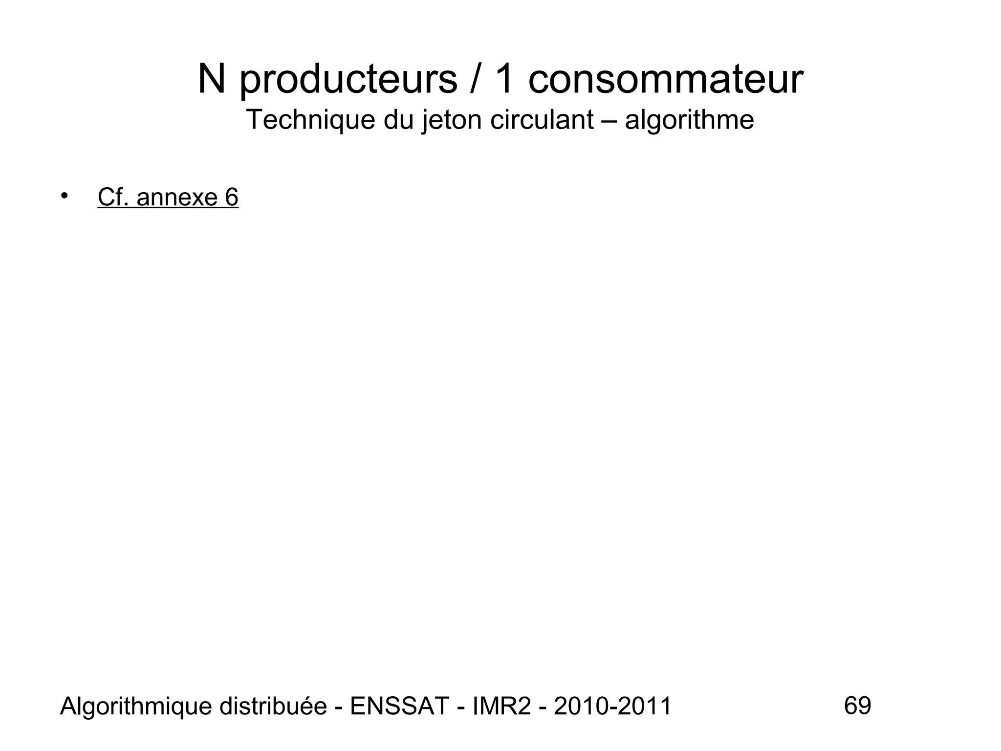 Algorithmique distribuée - ENSSAT - IMR2 - 2010-2011 69
N producteurs / 1 consommateur
Technique du jeton circulant – algorithme
• Cf. annexe 6
 