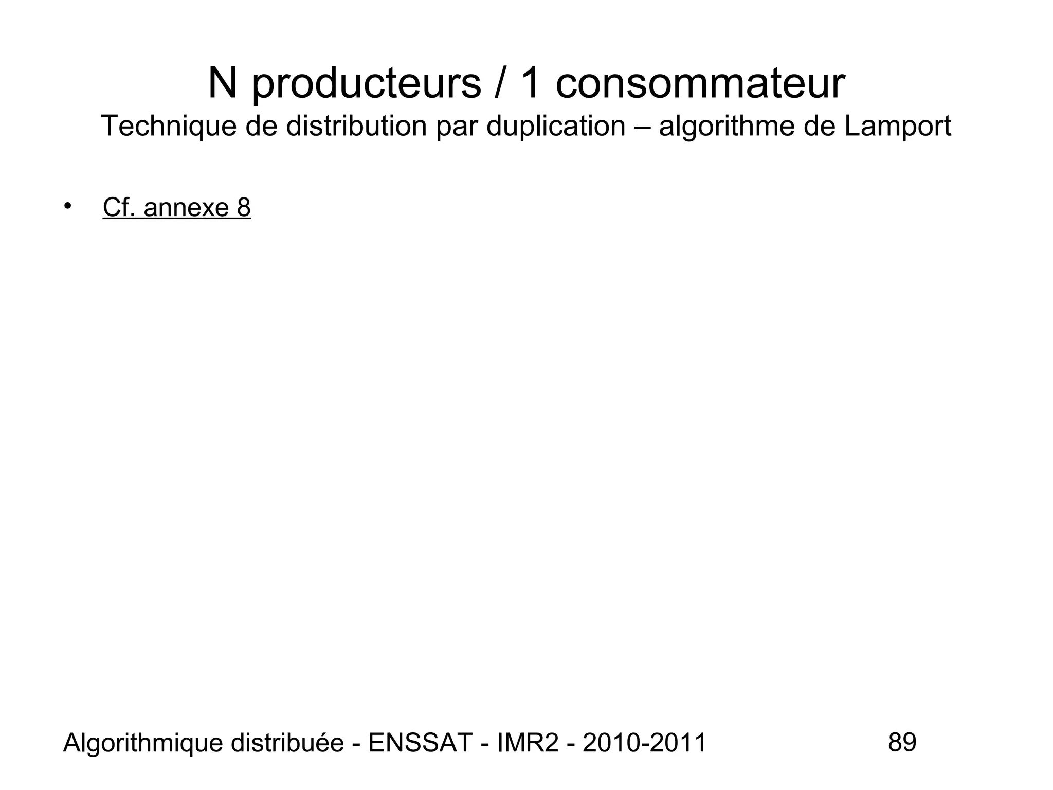 Algorithmique distribuée - ENSSAT - IMR2 - 2010-2011 89
N producteurs / 1 consommateur
Technique de distribution par duplication – algorithme de Lamport
• Cf. annexe 8
 