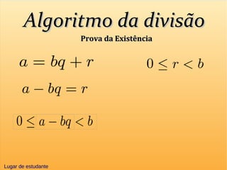 Algoritmo da divisãoAlgoritmo da divisão
Lugar de estudanteLugar de estudante
Prova da ExistênciaProva da Existência
 