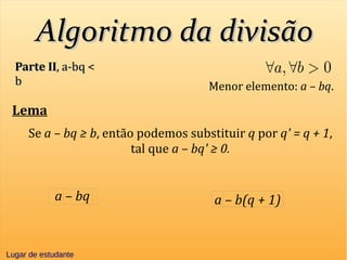 Algoritmo da divisãoAlgoritmo da divisão
Parte IIParte II, a-bq <, a-bq <
bb Menor elemento: a – bq.
Lema
Se a – bq ≥ b, então podemos substituir q por q' = q + 1,
tal que a – bq' ≥ 0.
a – b(q + 1)a – bq
Lugar de estudanteLugar de estudante
 