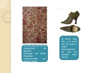 La india era otro de los
productores
de
algodón.
Camiseta de María
Antonieta
confeccionada
con
algodón hindú.

El tacón, muy
alto, y la suela
son de cuero y
están
pespunteados
en
hilo
de
algodón color
blanco.

 