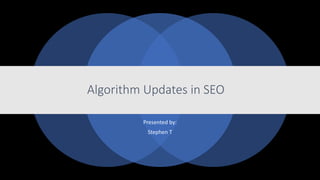 Algorithm Updates in SEO
Presented by:
Stephen T
 