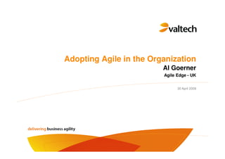 Adopting Agile in the Organization
                         Al Goerner
                         Agile Edge - UK


                               30 April 2009
 