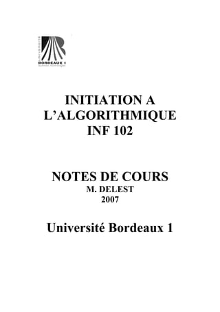 INITIATION A
L’ALGORITHMIQUE
INF 102
NOTES DE COURS
M. DELEST
2007
Université Bordeaux 1
 