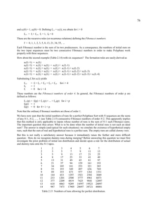 76

and a1(0) = 1, a2(0) = 0. Defining fi+1 = a1(i), we obtain for i > 0
       fi+1 = fi + fi-1, f1 = 1, f0 = 0
These are the recursive rules (or recurrence relations) defining the Fibonacci numbers:
       f = 0, 1, 1, 2, 3, 5, 8, 13, 21, 34, 55, ...
Each Fibonacci number is the sum of its two predecessors. As a consequence, the numbers of initial runs on
the two input sequences must be two consecutive Fibonacci numbers in order to make Polyphase work
properly with three sequences.
How about the second example (Table 2.14) with six sequences? The formation rules are easily derived as
       a5(L+1)   =   a1(L)
       a4(L+1)   =   a1(L) + a5(L)    =   a1(L) +   a1(L-1)
       a3(L+1)   =   a1(L) + a4(L)    =   a1(L) +   a1(L-1) + a1(L-2)
       a2(L+1)   =   a1(L) + a3(L)    =   a1(L) +   a1(L-1) + a1(L-2) + a1(L-3)
       a1(L+1)   =   a1(L) + a2(L)    =   a1(L) +   a1(L-1) + a1(L-2) + a1(L-3) + a1(L-4)
Substituting fi for a1(i) yields
       fi+1   = fi + fi-1 + fi-2 + fi-3 + fi-4   for i > 4
       f4     = 1
       fi     = 0 for i < 4
These numbers are the Fibonacci numbers of order 4. In general, the Fibonacci numbers of order p are
defined as follows:
       fi+1(p) = fi(p) + fi-1(p) + ... + fi-p(p) for i > p
       fp(p) = 1
       fi(p) = 0 for 0 < i < p
Note that the ordinary Fibonacci numbers are those of order 1.
We have now seen that the initial numbers of runs for a perfect Polyphase Sort with N sequences are the sums
of any N-1, N-2, ... , 1 (see Table 2.15) consecutive Fibonacci numbers of order N-2. This apparently implies
that this method is only applicable to inputs whose number of runs is the sum of N-1 such Fibonacci sums.
The important question thus arises: What is to be done when the number of initial runs is not such an ideal
sum? The answer is simple (and typical for such situations): we simulate the existence of hypothetical empty
runs, such that the sum of real and hypothetical runs is a perfect sum. The empty runs are called dummy runs.
But this is not really a satisfactory answer because it immediately raises the further and more difficult
question: How do we recognize dummy runs during merging? Before answering this question we must first
investigate the prior problem of initial run distribution and decide upon a rule for the distribution of actual
and dummy runs onto the N-1 tapes.
                         1             2          3        4        5         6        7
                         2             3          5        7        9         11       13
                         3             5          9        13       17        21       25
                         4             8          17       25       33        41      49
                         5            13          31      49        65       81       97
                         6            21          57      94       129       161      193
                         7            34         105      181      253       321      385
                         8            55         193      349      497       636      769
                         9            89         355      673      977      1261     1531
                         10           144        653     1297     1921      2501     3049
                         11           233        1201    2500     3777      4961     6073
                         12           377        2209    4819     7425      9841     12097
                         13           610        4063    9289     14597     19521    24097
                         14           987        7473    17905    28697     38721    48001
                           Table 2.15 Numbers of runs allowing for perfect distribution.
 