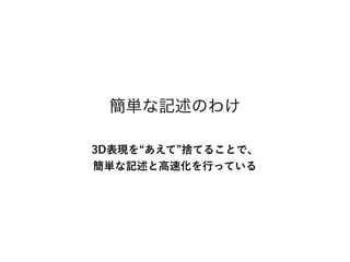 3D表現を あえて 捨てることで、
簡単な記述と高速化を行っている
簡単な記述のわけ
 