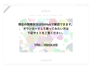 現在の開発状況はGitHubで確認できます。
ダウンロードして使ってみたい方は
下記サイトをご覧ください。
http://algojs.org
 