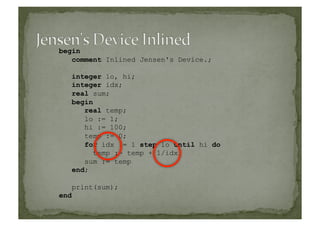 begin
comment Inlined Jensen's Device.;
integer lo, hi;
integer idx;
real sum;
begin
real temp;
lo := 1;
hi := 100;
temp := 0;
for idx := 1 step lo until hi do
temp := temp + 1/idx;
sum := temp
end;
print(sum);
end
 