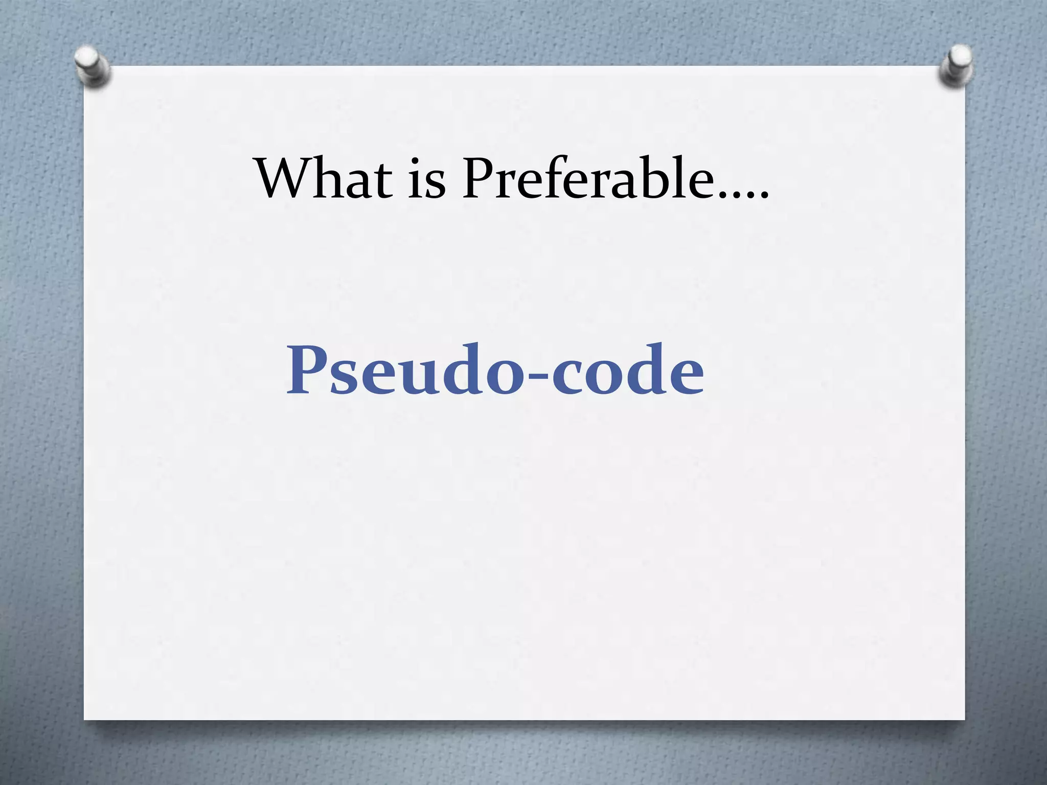 What is Preferable….
Pseudo-code
 
