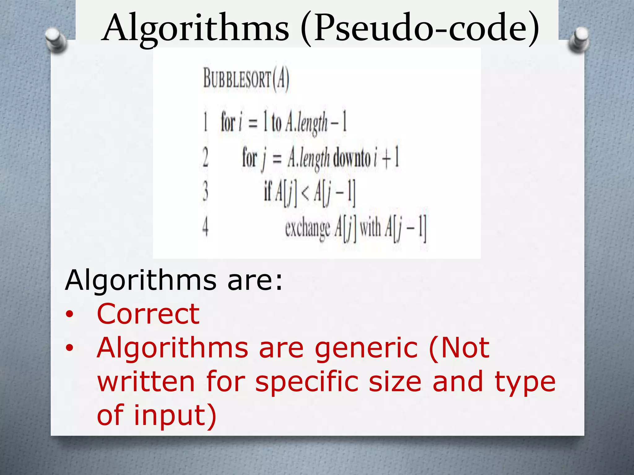 Algorithms (Pseudo-code)
Algorithms are:
• Correct
• Algorithms are generic (Not
written for specific size and type
of input)
 
