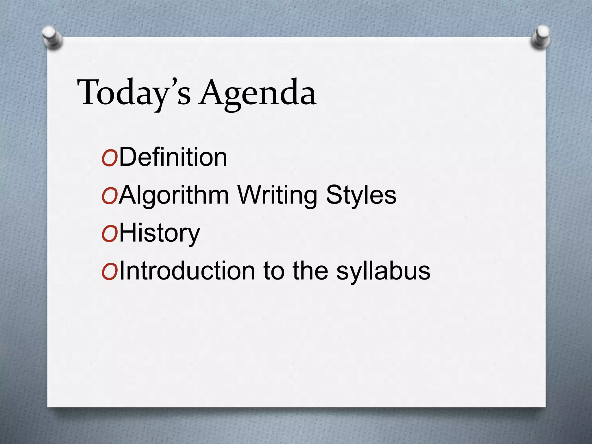 Today’s Agenda
ODefinition
OAlgorithm Writing Styles
OHistory
OIntroduction to the syllabus
 