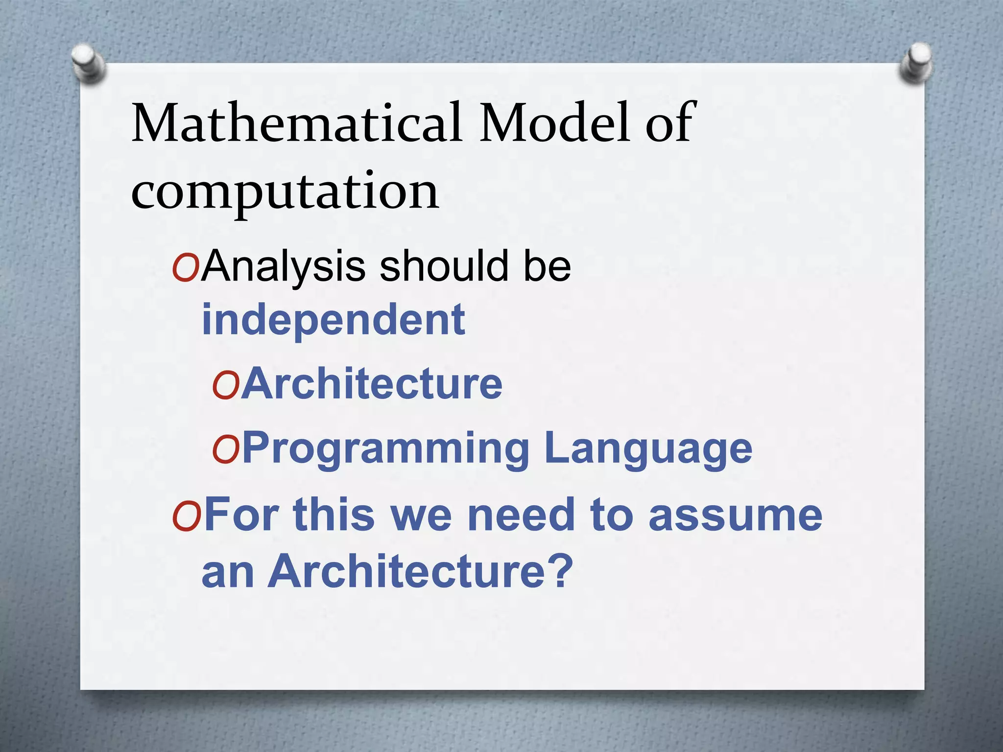 Mathematical Model of
computation
OAnalysis should be
independent
OArchitecture
OProgramming Language
OFor this we need to assume
an Architecture?
 