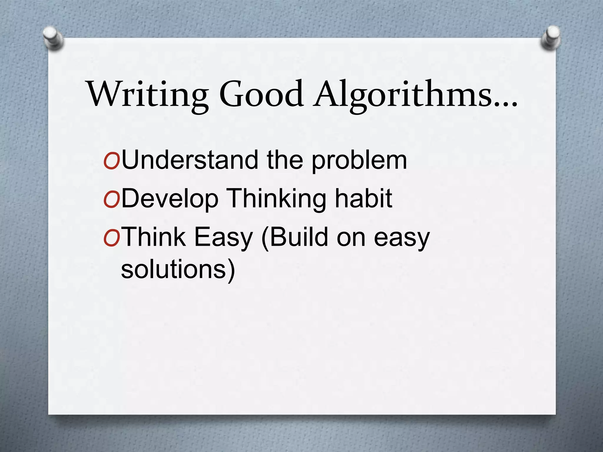 Writing Good Algorithms…
OUnderstand the problem
ODevelop Thinking habit
OThink Easy (Build on easy
solutions)
 