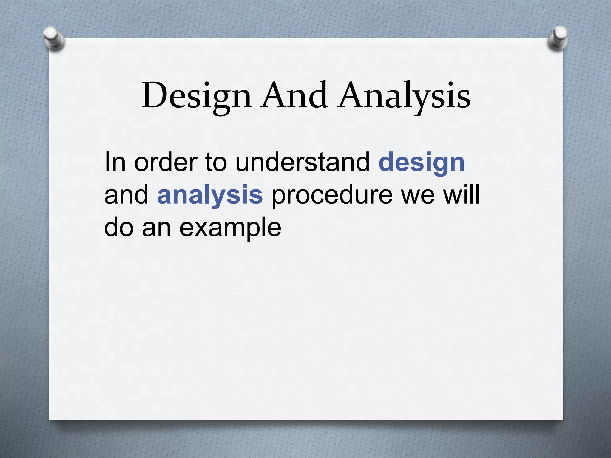 Design And Analysis
In order to understand design
and analysis procedure we will
do an example
 