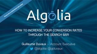 Build Realtime Search
DATA DRIVEN PRODUCT
HOW TO INCREASE YOUR CONVERSION RATES
THROUGH THE SEARCH BAR
Focus on e-com
m
erce use cases
Guillaume Duvaux - Account Executive
@algolia @gduvaux
 