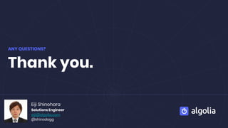ANY QUESTIONS?
Thank you.
Eiji Shinohara
Solutions Engineer
eiji@algolia.com
@shinodogg
 