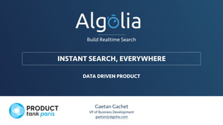 INSTANT SEARCH, EVERYWHERE
Gaetan Gachet
VP of Business Development
gaetan@algolia.com
Build Realtime Search
DATA DRIVEN PRODUCT
 