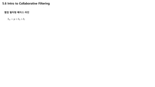 5.6 Intro to Collaborative Filtering
협업 필터링 베이스 라인
 
