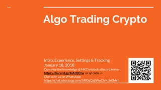 Algo Trading Crypto
Intro, Experience, Settings & Tracking
January 18, 2018
Continue the knowledge @ HKCrytobots discord server:
https://discord.gg/HAtQCtw or qr code ->
Chat with us on WhatsApp:
https://chat.whatsapp.com/5Rl0qQzjfWuCIvKcIr0Mxt
 