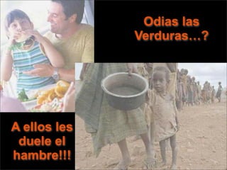 Odias las
              Verduras…?




A ellos les
 duele el
hambre!!!
 