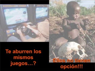 Te aburren los
   mismos
                 Ellos no tienen
  juegos…?
                    opción!!!
 
