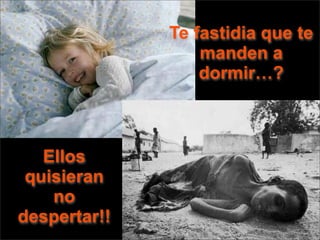 Te fastidia que te
                  manden a
                  dormir…?



   Ellos
 quisieran
    no
despertar!!
 