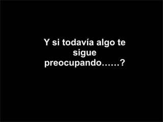 Y si todavía algo te
NO TEsigue
        QUEJES!
preocupando……?
 