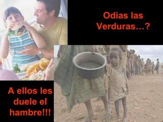 Odias las
              Verduras…?




A ellos les
 duele el
hambre!!!
 