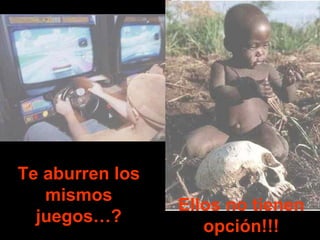 Te aburren los
   mismos
                 Ellos no tienen
  juegos…?
                    opción!!!
 