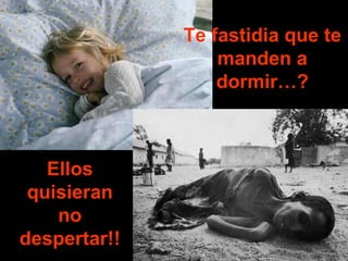 Te fastidia que te
                  manden a
                  dormir…?



   Ellos
 quisieran
    no
despertar!!
 