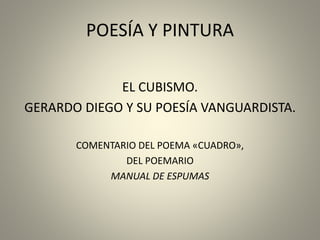 POESÍA Y PINTURA
EL CUBISMO.
GERARDO DIEGO Y SU POESÍA VANGUARDISTA.
COMENTARIO DEL POEMA «CUADRO»,
DEL POEMARIO
MANUAL DE ESPUMAS
 