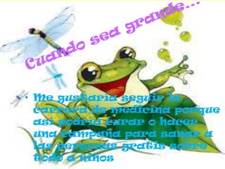 • Me gustaría seguir la
  carrera de medicina porque
  así podría curar o hacer
  una campaña para sanar a
  las personas gratis sobre
  todo a niños
 