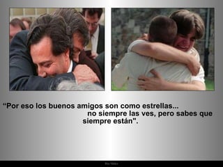 “ Por eso los buenos amigos son como estrellas...  no siempre las ves, pero sabes que siempre están".  